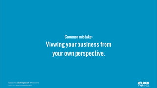 © 2007-2017 WiderFunnel Marketing Inc.
Tweet this: @chrisgoward #Awesome
Common mistake:
Viewing your business from
your own perspective.
 