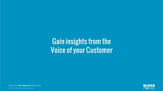 © 2007-2017 WiderFunnel Marketing Inc.
Tweet this: @chrisgoward #Awesome
Gain insights from the
Voice of your Customer
 