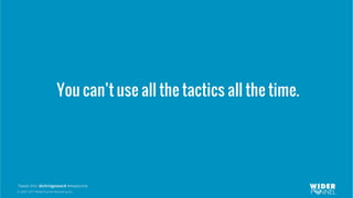 © 2007-2017 WiderFunnel Marketing Inc.
Tweet this: @chrisgoward #Awesome
You can’t use all the tactics all the time.
 
