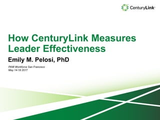 How CenturyLink Measures
Leader Effectiveness
PAW Workforce San Francisco
May 14-18 2017
Emily M. Pelosi, PhD
 