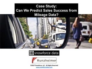 Case Study:
Can We Predict Sales Success from
Mileage Data?
snowforce data
©2017 Snowforce, LLC All Rights Reserved
www.snowforcedata.com
 