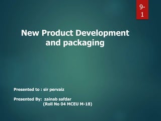 9-
1
New Product Development
and packaging
Presented to : sir pervaiz
Presented By: zainab safdar
(Roll No 04 MCEU M-18)
 