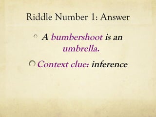 Riddle Number 1: Answer
A bumbershoot is an
umbrella.
Context clue: inference
 