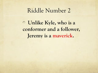 Riddle Number 2
Unlike Kyle, who is a
conformer and a follower,
Jeremy is a maverick.
 