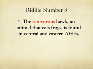 Riddle Number 3
The ranivorous hawk, an
animal that eats frogs, is found
in central and eastern Africa.
 