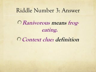 Riddle Number 3: Answer
Ranivorous means frog-
eating.
Context clue: definition
 