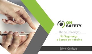 Uso de Tecnologias
Na Segurança
e Saúde do trabalho
Edwin Cardoza
 