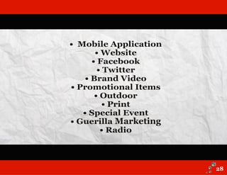 • Mobile Application
• Website
• Facebook
• Twitter
• Brand Video
• Promotional Items
• Outdoor
• Print
• Special Event
• Guerilla Marketing
• Radio
28
 