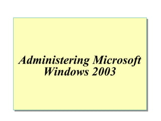 Administering Microsoft
   Windows 2003
 