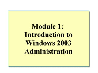 Module 1:
Introduction to
Windows 2003
Administration
 