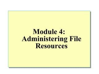 Module 4:
Administering File
   Resources
 