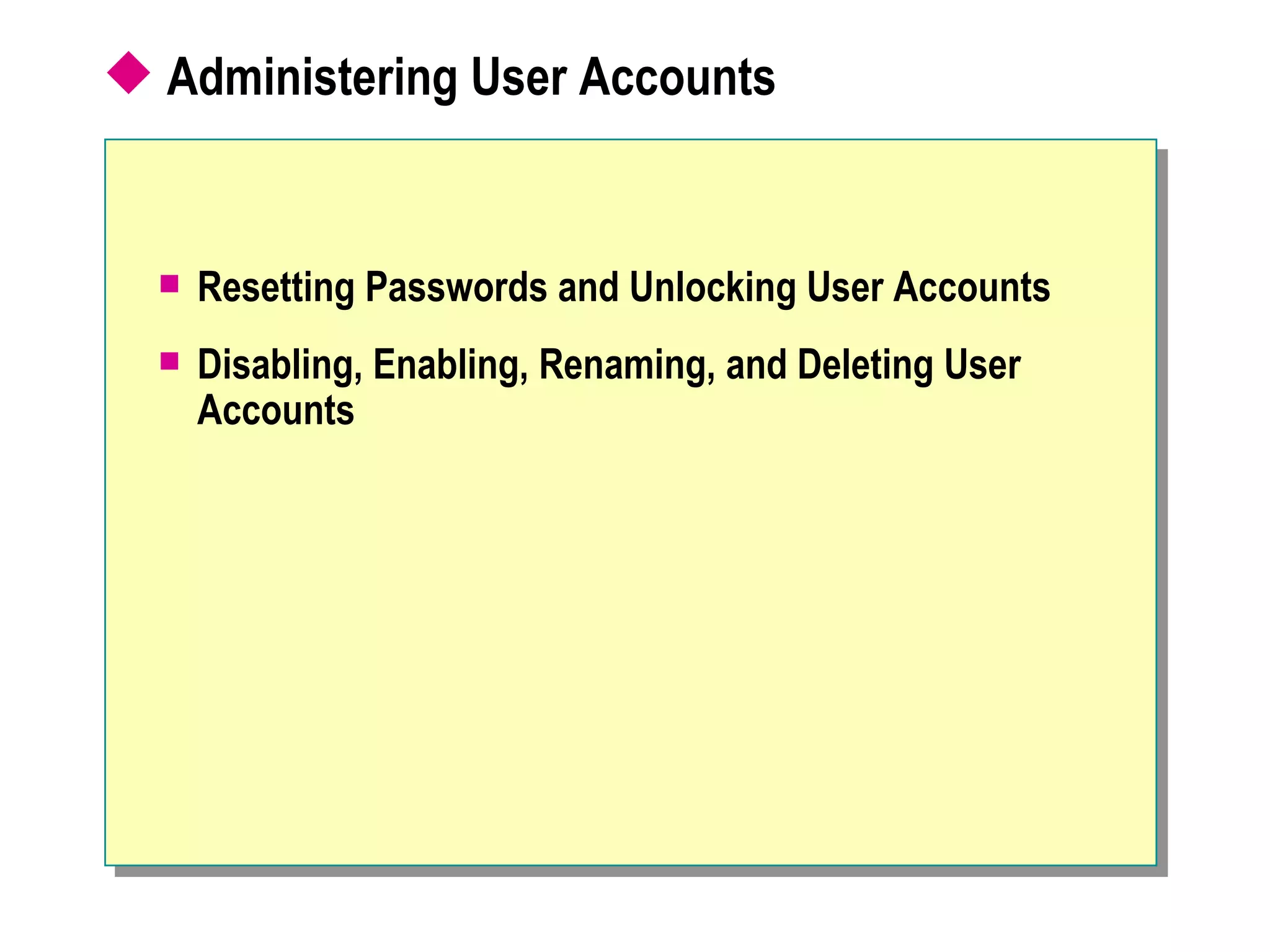  Administering User Accounts


     Resetting Passwords and Unlocking User Accounts
     Disabling, Enabling, Renaming, and Deleting User
      Accounts
 