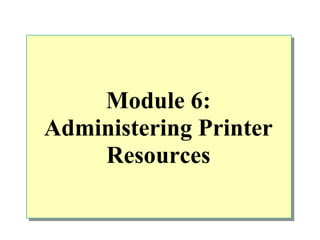 Module 6:
Administering Printer
    Resources
 