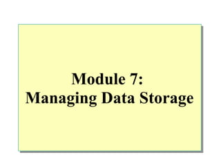 Module 7:
Managing Data Storage
 