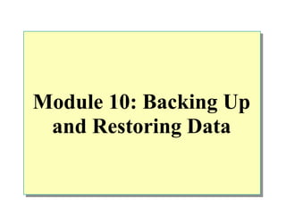Module 10: Backing Up
 and Restoring Data
 