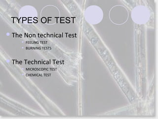 TYPES OF TEST
The Non technical Test
 FEELING TEST
 BURNING TESTS
The Technical Test
 MICROSCOPIC TEST
 CHEMICAL TEST
 