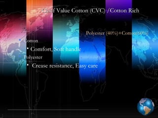 Chief Value Cotton (CVC) /Cotton RichChief Value Cotton (CVC) /Cotton Rich
Polyester (40%)+Cotton(60%)
 Cotton
• Comfort, Soft handle
 Polyester
• Crease resistance, Easy care
 