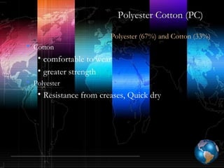 Polyester Cotton (PC)Polyester Cotton (PC)
Polyester (67%) and Cotton (33%)
 Cotton
• comfortable to wear
• greater strength
 Polyester
• Resistance from creases, Quick dry
 