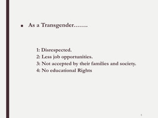 ■ As a Transgender…….
1: Disrespected.
2: Less job opportunities.
3: Not accepted by their families and society.
4: No educational Rights
5
 