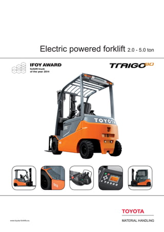 Electric powered forklift 2.0 - 5.0 ton
www.toyota-forklifts.eu
 