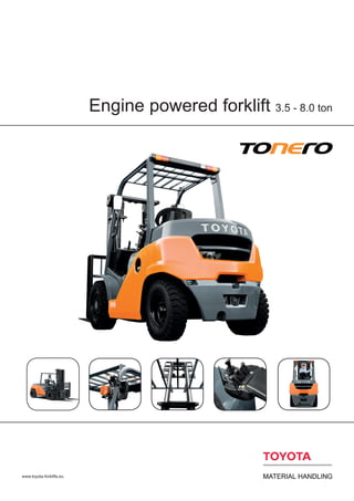 Engine powered forklift 3.5 - 8.0 ton
www.toyota-forklifts.eu
 