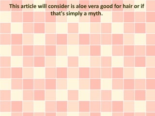 This article will consider is aloe vera good for hair or if
that's simply a myth.
 