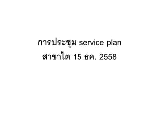 การประชุม service plan
สาขาไต 15 ธค. 2558
 