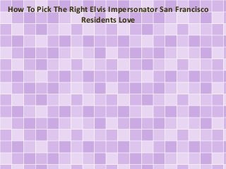 How To Pick The Right Elvis Impersonator San Francisco 
Residents Love 
 