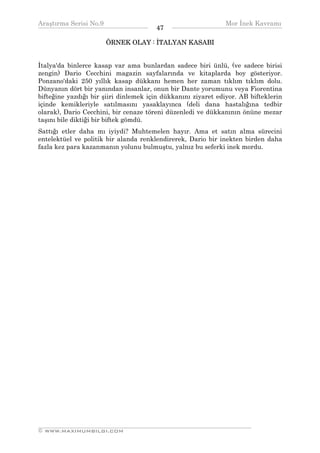 Araştırma Serisi No.9                                         Mor İnek Kavramı
¯¯¯¯¯¯¯¯¯¯¯¯¯¯¯¯¯¯¯¯¯¯¯¯¯¯¯¯¯¯¯¯¯¯     47    ¯¯¯¯¯¯¯¯¯¯¯¯¯¯¯¯¯¯¯¯¯¯¯¯¯¯¯¯¯¯¯¯¯¯
                      ÖRNEK OLAY : İTALYAN KASABI


İtalya'da binlerce kasap var ama bunlardan sadece biri ünlü, (ve sadece birisi
zengin) Dario Cecchini magazin sayfalarında ve kitaplarda boy gösteriyor.
Ponzano'daki 250 yıllık kasap dükkanı hemen her zaman tıklım tıklım dolu.
Dünyanın dört bir yanından insanlar, onun bir Dante yorumunu veya Fiorentina
bifteğine yazdığı bir şiiri dinlemek için dükkanını ziyaret ediyor. AB bifteklerin
içinde kemikleriyle satılmasını yasaklayınca (deli dana hastalığına tedbir
olarak), Dario Cecchini, bir cenaze töreni düzenledi ve dükkanının önüne mezar
taşını bile diktiği bir biftek gömdü.
Sattığı etler daha mı iyiydi? Muhtemelen hayır. Ama et satın alma sürecini
entelektüel ve politik bir alanda renklendirerek, Dario bir inekten birden daha
fazla kez para kazanmanın yolunu bulmuştu, yalnız bu seferki inek mordu.




__________________________________________________________________
© WWW.MAXIMUMBILGI.COM
 