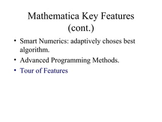 Mathematica Key Features
(cont.)
• Smart Numerics: adaptively choses best
algorithm.
• Advanced Programming Methods.
• Tour of Features
 
