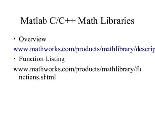 Matlab C/C++ Math Libraries
• Overview
www.mathworks.com/products/mathlibrary/descrip
• Function Listing
www.mathworks.com/products/mathlibrary/fu
nctions.shtml
 