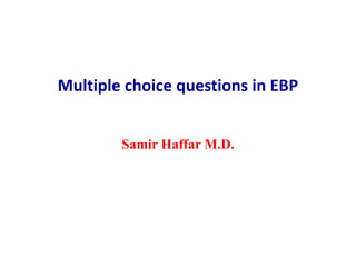 Multiple choice questions in EBP
Samir Haffar M.D.
 