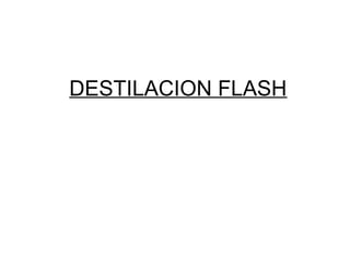 DESTILACION FLASH
 