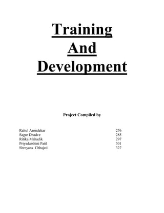 Training
And
Development
Project Compiled by

Rahul Arondekar
Sagar Dhadve
Ritika Mahadik
Priyadarshini Patil
Shreyans Chhajed

276
285
297
301
327

 