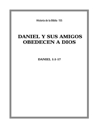 DANIEL Y SUS AMIGOS
OBEDECEN A DIOS
DANIEL 1:1-17
Historia de la Biblia 155
 