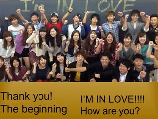 Thank you! 
The beginning 
I’M IN LOVE!!!! 
How are you? 
 