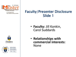 Faculty/Presenter Disclosure 
Slide 1 
• Faculty: Jill Konkin, 
Carol Suddards 
• Relationships with 
commercial interests: 
None 
 