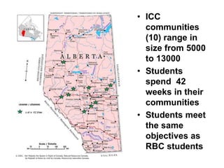 • ICC 
communities 
(10) range in 
size from 5000 
to 13000 
• Students 
spend 42 
weeks in their 
communities 
• Students meet 
the same 
objectives as 
RBC students 
 