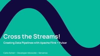 Cross the Streams!
Creating Data Pipelines with Apache Flink + Pulsar
Caito Scherr – Developer Advocate – Ververica
 