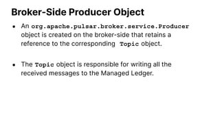 Broker-Side Producer Object
● An org.apache.pulsar.broker.service.Producer
object is created on the broker-side that retai...