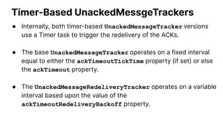 Timer-Based UnackedMessgeTrackers
● Here is an example of an UnackedMessageRedeliveryTracker
configured to use an Exponent...