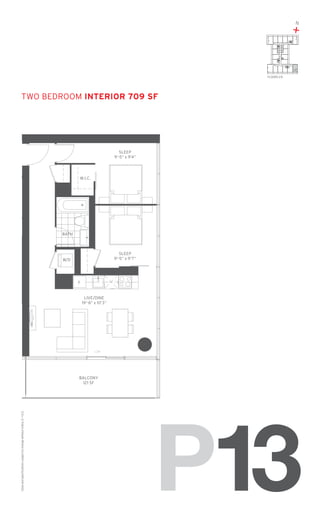 N

+

13
FLOORS: 2-8

TWO Bedroom Interior 709 SF

SLEEP
9’-5” x 9’4”

W.I.C.

BATH

SLEEP
9’-5” x 9’7”

W/D

F

LIVE/DINE
19’-6” x 10’3”

Sizes and specifications subject to change without notice. E. + O. E.

BALCONY
121 SF

P13

 