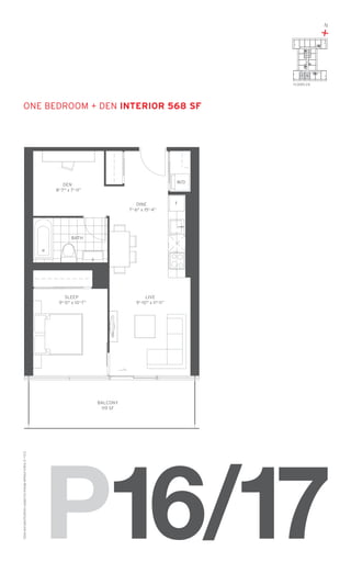 N

+
17 16
FLOORS: 2-8

one Bedroom + den Interior 568 SF

W/D

DEN
8'-7" x 7'-11”
DINE
7'-6" x 15'-4”

F

BATH

SLEEP
9'-0" x 10'-7”

LIVE
9'-10" x 11'-11”

Sizes and specifications subject to change without notice. E. + O. E.

BALCONY
119 SF

P16/17

 