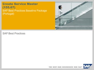 Create Service Master
(155.67)
SAP Best Practices Baseline Package
(Portugal)




SAP Best Practices
 