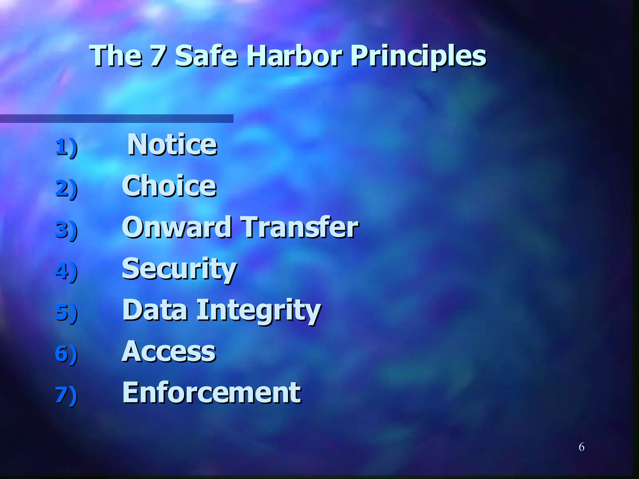 The 7 Safe Harbor Principles   Notice Choice Onward Transfer Security Data Integrity Access Enforcement 