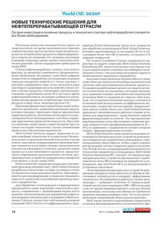 18
НЕФТЕГАЗОВЫЕ
Т Е Х Н О Л О Г И И№11 • ноябрь 2009
World Oil: ОБЗОР
Поскольку рецессия сказывается на спросе на
энергоносители, во время экономического кризиса
в краткосрочных прогнозах были пересмотрены по-
казатели потребления продуктов нефтепереработ-
ки в сторону их снижения, что заставило некоторые
компании-операторы заново оценить свои технологи-
ческие решения с целью поддержания прибыльности
своих НПЗ.
Сектор нефтепереработки, помимо этого нового
фактора, по-прежнему сталкивается с фундаменталь-
ными проблемами. Во-первых, существует дефицит
мощностей по переработке поступающих на рынок
тяжелых недорогих нефтей (т.е. более грязных, с
высоким содержанием серы, азота, металлов и даже
некоторых содержащих кислоты нефтей) в более лег-
кие и чистые продукты, отвечающие строгим ведом-
ственным нормативным актам. В то же самое время
нефтепереработчиков заставляют добиваться увели-
чения выхода продуктов, потребляя при этом меньше
ресурсов в виде стали, энергоресурсов и СО2
.
Нынешние финансовые ограничения также добав-
ляются к проблемам с движением денежных средств,
которые связаны с присущим отрасли циклическим
характером работы, увеличивая необходимость в рас-
смотрении более инновационных способов сохране-
ния приемлемых пределов безопасности. Прессинг
по снижению затрат также создает большой спрос на
самые последние технологии с целью оптимизации
процессов и обеспечения надежности.
Shell Global Solutions выдает лицензии на са-
мые новейшие технологии и осуществляет бизнес-
консалтинг и производственный консалтинг в целях
помочь заказчикам модернизировать производствен-
ные мощности и улучшить технико-экономические
показатели имеющихся установок, включить новые
процессы в уже имеющиеся процессы, предусмо-
треть современные каталитические системы, вну-
трикорпусные устройства реакционных аппаратов
и построить «с нуля» новые НПЗ.
Имея в качестве оператора-владельца собствен-
ный производственный опыт, Shell Global Solutions
разработала технологии, которые составила и точно
отстроила на основе реальных проблем. Они приме-
няются для инициирования усовершенствований в
отрасли и содействия в достижении производствен-
ного совершенства.
Для обработки углеводородов и гидрокрекинга
предлагаются самые передовые технологии и про-
цессы, сопряженные с занимающими первое место
на рынке катализаторами для переработки нефти от
прозводящей катализаторы и входящей в Shell ком-
пании Criterion, полностью собственной дочерней
компании CRI/Criterion и ее аффилированного пред-
приятия Zeolyst International. Более того, мощности
для обработки углеводородов Shell Global Solutions,
которая спроектировала за последние 50 лет и об-
служивает более чем 180 установок, составляют 8 %
мировых мощностей.
По словам Сулеймана Озмена, генерального ди-
ректора по выдаче лицензий, Shell Global Solutions
International BV, имеется несколько схем процессов,
и для каждой новой установки мы подбираем опти-
мальную схему с тем или иным исходным сырьем и
необходимыми задачами по переработке.
Дополнительная производственная гибкость также
может быть достигнута путем выбора каталитической
системы либо регулированием режима процесса.
О доверии разработанным процессам свидетельству-
ют независимые исследования, в которых проводи-
лось сравнение технико-экономических показателей
установок Shell со средними по отрасли. Они пока-
зали, что установки неизменно выгодно отличаются
возможностями использования, коэффициентом экс-
плуатации, скоростью использования, межремонт-
ным сроком службы. Более того, Shell Global Solutions
предлагает заключительную рабочую секцию уста-
новки для гидрокрекинга с единственной главной
фракционирующей колонной. Эта промышленно
апробированная схема обеспечивает снижение рас-
хода энергии печью при фракционировании на 35–
40 % по сравнению с традиционной схемой «отпарная
секция–фракционирующая колонна».
Shell Global Solutions также является ведущим по-
ставщиком внутрикорпусных устройств реакцион-
ных аппаратов для переработки углеводородов, спро-
ектированных таким образом, чтобы создать хорошее
распределение потока в широком диапазоне режи-
мов. Ролоф Хеезен, международный руководитель по
технологии переработки углеводородов, Shell Global
Solutions International BV, отмечает, что предлагаемые
внутрикорпусные устройства промышленно отрабо-
таны более чем в 300 установках по переработке угле-
водородов, при этом более 66 % из них размещены в
установках заказчиков.
«Конструкции внутрикорпусных устройств реак-
ционных аппаратов очень просты и устойчивы и обе-
спечивают легкий доступ к аппарату, эффективные
техническое обслуживание и работы по замене ката-
лизатора», – добавляет г-н Хеезен. «С такими устрой-
ствами мы получаем выигрыш в 600–800 мм на один
слой, не предусматривая верхнего слоя для объема
катализатора, поскольку нам обычно не требуются
инертные материалы наверху слоев. Это и есть допол-
нительный оперативный объем для катализатора».
Shell также является крупнейшим оператором
установок флюидизированного каталитического кре-
НОВЫЕ ТЕХНИЧЕСКИЕ РЕШЕНИЯ ДЛЯ
НЕФТЕПЕРЕРАБАТЫВАЮЩЕЙ ОТРАСЛИ
Сегодня инвестиции в основные процессы и технологии в секторе нефтепереработки становятся
все более необходимыми.
Copyright ОАО «ЦКБ «БИБКОМ» & ООО «Aгентство Kнига-Cервис»
 