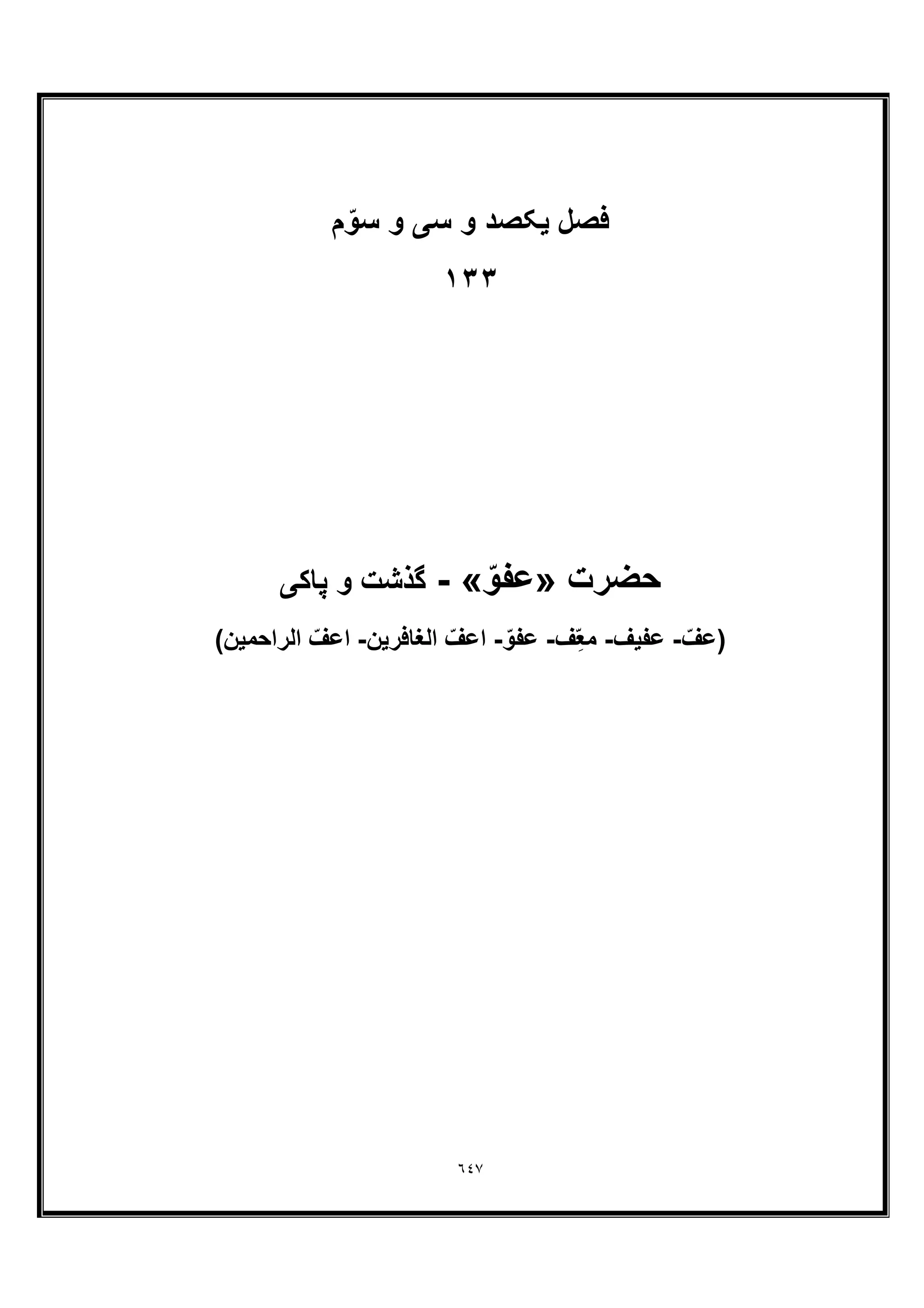 ٦٤٧
‫ﻓﺻل‬‫م‬ ّ‫ﺳو‬ ‫و‬ ‫ﺳﯽ‬ ‫و‬ ‫ﯾﮑﺻد‬
١٣٣
‫ﺣﺿرت‬»ّ‫ﻋﻔو‬«-‫ﭘﺎﮐﯽ‬ ‫و‬ ‫ﮔذﺷت‬
ّ‫)ﻋف‬-‫ﻋﻔﯾف‬-‫ف‬ِّ‫ﻌ‬‫ﻣ‬-ّ‫ﻋﻔو‬-‫اﻟﻐﺎﻓرﯾن‬ ّ‫اﻋف‬-(‫اﻟراﺣﻣﯾن‬ ّ‫اﻋف‬
 