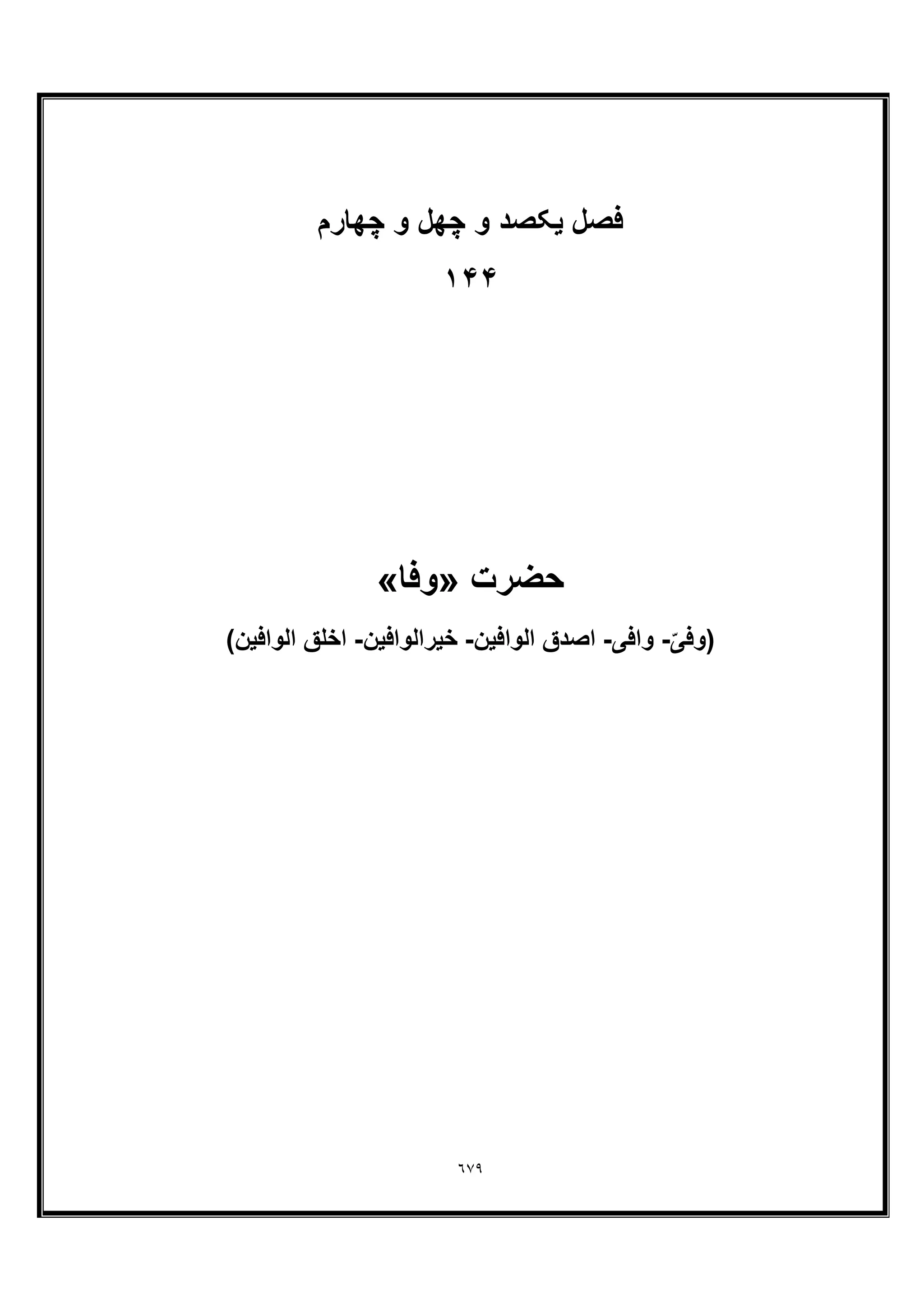 ٦٧٩
‫ﻓﺻل‬‫ﭼﮭﺎرم‬ ‫و‬ ‫ﭼﮭل‬ ‫و‬ ‫ﯾﮑﺻد‬
١۴۴
‫ﺣﺿرت‬»‫وﻓﺎ‬«
ّ‫)وﻓﯽ‬-‫واﻓﯽ‬-‫اﻟواﻓﯾن‬ ‫اﺻدق‬-‫ﺧﯾراﻟواﻓﯾن‬-(‫اﻟواﻓﯾن‬ ‫اﺧﻠﻖ‬
 