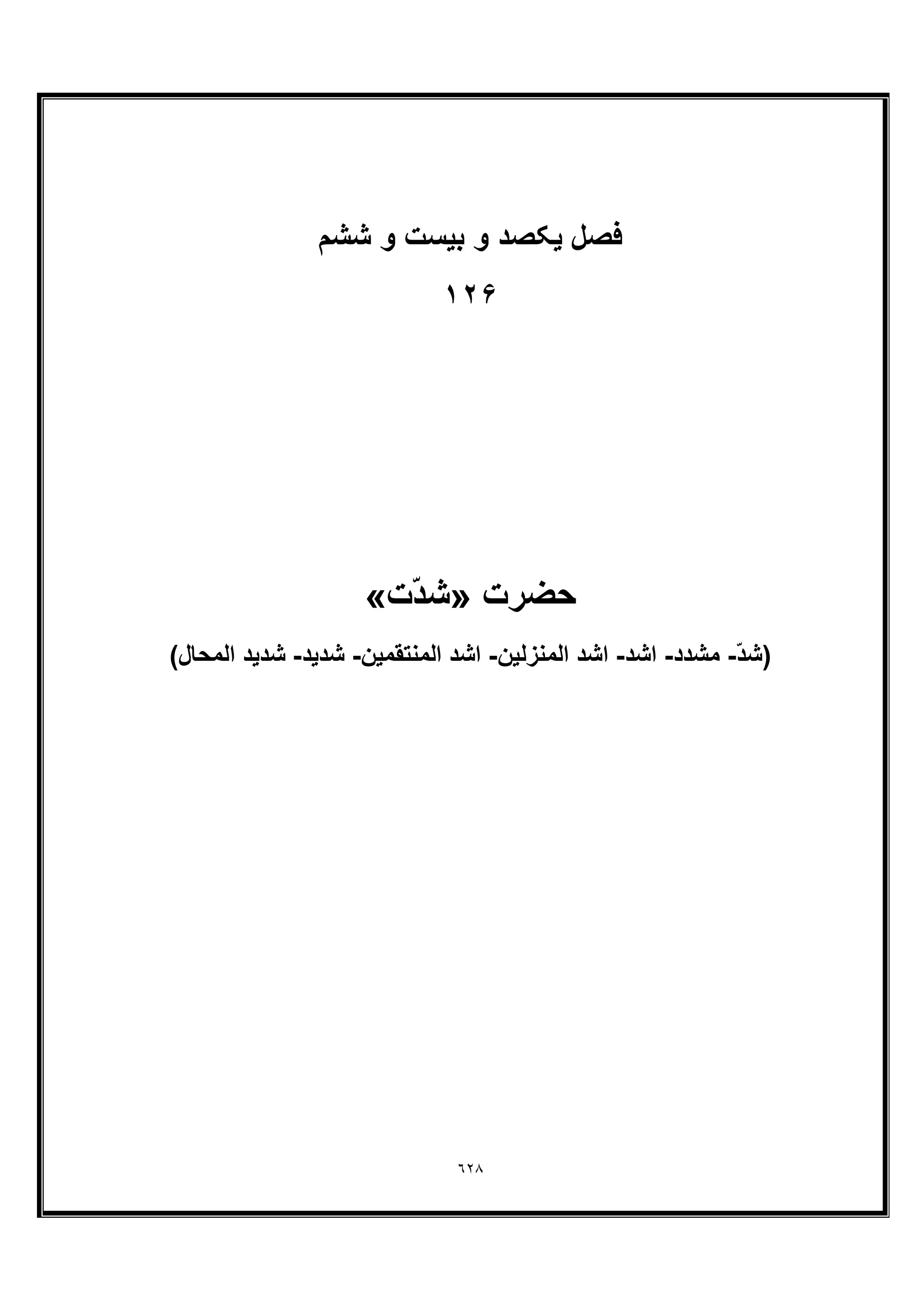 ٦٢٨
‫ﻓﺻل‬‫ﺷﺷم‬ ‫و‬ ‫ﺑﯾﺳت‬ ‫و‬ ‫ﯾﮑﺻد‬
١٢۶
‫ﺣﺿرت‬»‫ّت‬‫د‬‫ﺷ‬«
ّ‫د‬‫)ﺷ‬-‫ﻣﺷدد‬-‫اﺷد‬-‫اﻟﻣﻧزﻟﯾن‬ ‫اﺷد‬-‫اﻟﻣﻧﺗﻘﻣﯾن‬ ‫اﺷد‬-‫ﺷدﯾد‬-(‫اﻟﻣﺣﺎل‬ ‫ﺷدﯾد‬
 