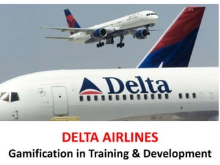 DELTA AIRLINES
Gamification in Training & Development
 